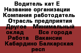 Водитель-кат.Е › Название организации ­ Компания-работодатель › Отрасль предприятия ­ Другое › Минимальный оклад ­ 1 - Все города Работа » Вакансии   . Кабардино-Балкарская респ.